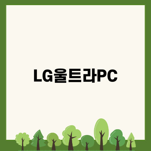 LG 울트라 PC: 완전히 새로워진 노트북의 성능과 편의성